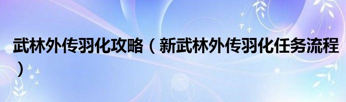 武林外传羽化攻略【新武林外传羽化任务流程】