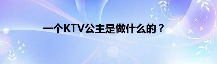 一个KTV公主是做什么的？