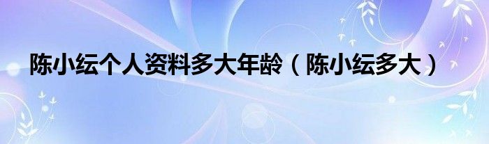 陈小纭个人资料多大年龄【陈小纭多大】