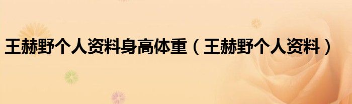 王赫野个人资料身高体重【王赫野个人资料】