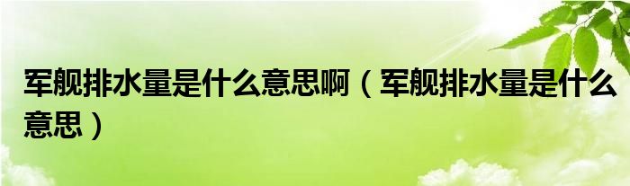 军舰排水量是什么意思啊【军舰排水量是什么意思】