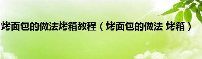 烤面包的做法烤箱教程【烤面包的做法 烤箱】