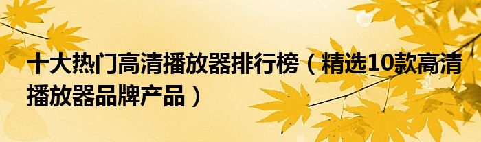 十大热门高清播放器排行榜【精选10款高清播放器品牌产品】