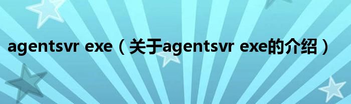 agentsvr exe【关于agentsvr exe的介绍】