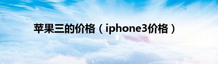 苹果三的价格【iphone3价格】