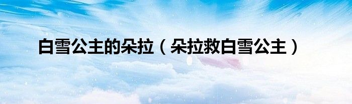 白雪公主的朵拉【朵拉救白雪公主】