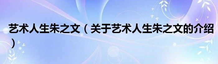 艺术人生朱之文【关于艺术人生朱之文的介绍】