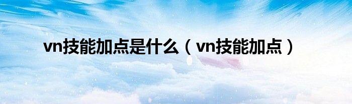 vn技能加点是什么【vn技能加点】