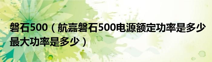 磐石500【航嘉磐石500电源额定功率是多少最大功率是多少】