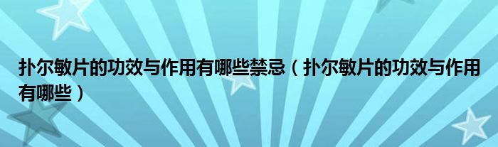 扑尔敏片的功效与作用有哪些禁忌【扑尔敏片的功效与作用有哪些】