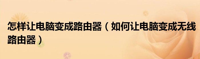 怎样让电脑变成路由器【如何让电脑变成无线路由器】