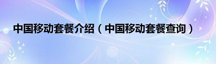 中国移动套餐介绍【中国移动套餐查询】