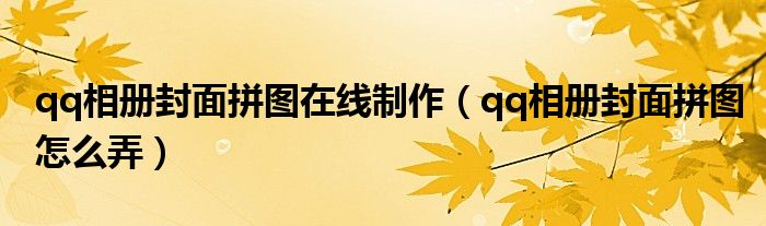 qq相册封面拼图在线制作【qq相册封面拼图怎么弄】