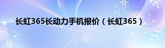 长虹365长动力手机报价【长虹365】