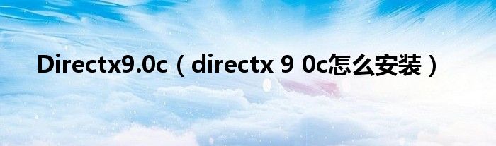 Directx9.0c【directx 9 0c怎么安装】