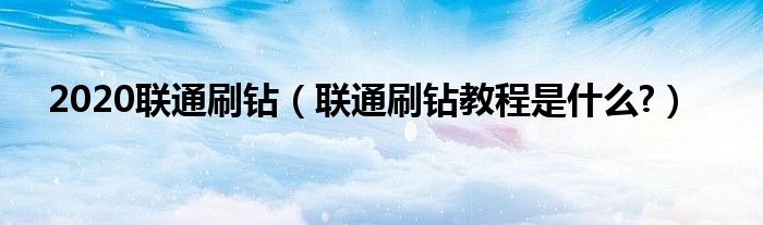 2020联通刷钻【联通刷钻教程是什么?】