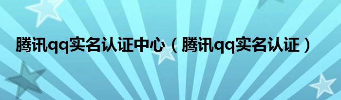 腾讯qq实名认证中心【腾讯qq实名认证】