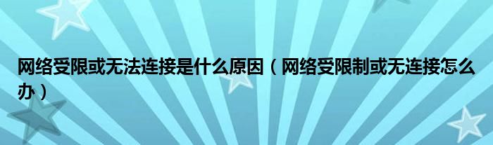 网络受限或无法连接是什么原因【网络受限制或无连接怎么办】