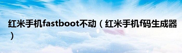 红米手机fastboot不动【红米手机f码生成器】