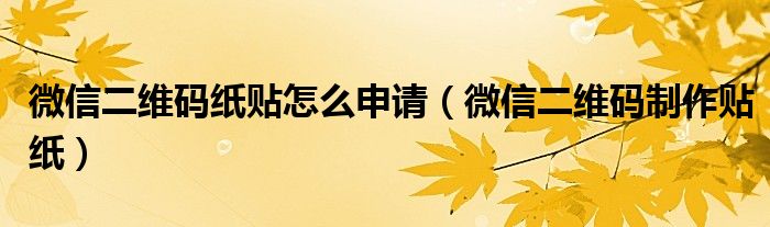 微信二维码纸贴怎么申请【微信二维码制作贴纸】