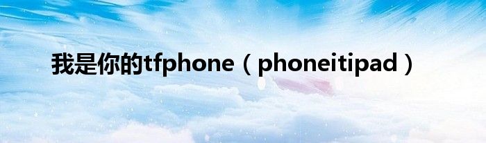 我是你的tfphone【phoneitipad】