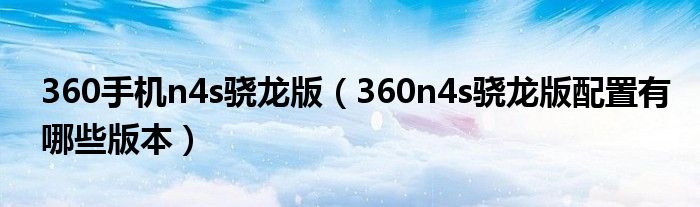 360手机n4s骁龙版【360n4s骁龙版配置有哪些版本】