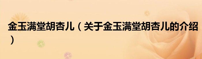 金玉满堂胡杏儿【关于金玉满堂胡杏儿的介绍】