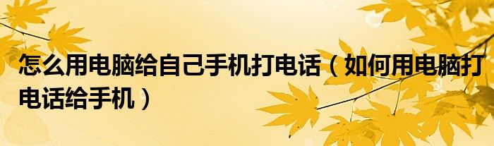 怎么用电脑给自己手机打电话【如何用电脑打电话给手机】