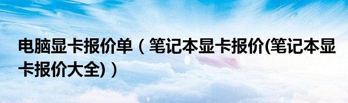 电脑显卡报价单【笔记本显卡报价(笔记本显卡报价大全)】