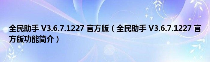 全民助手 V3.6.7.1227 官方版【全民助手 V3.6.7.1227 官方版功能简介】