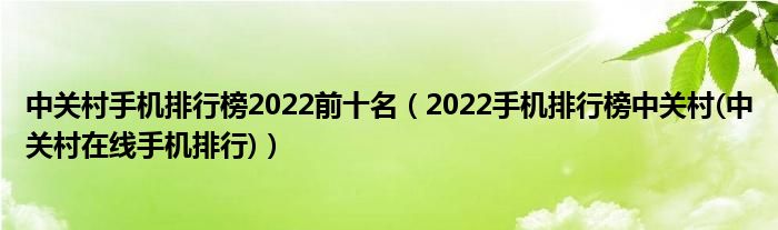 中关村手机排行榜2022前十名【2022手机排行榜中关村(中关村在线手机排行)】