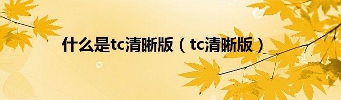 什么是tc清晰版【tc清晰版】