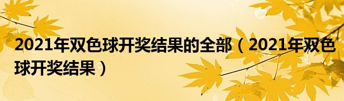 2021年双色球开奖结果的全部【2021年双色球开奖结果】