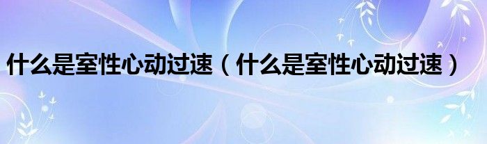 什么是室性心动过速【什么是室性心动过速】