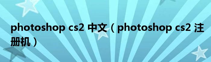 photoshop cs2 中文【photoshop cs2 注册机】