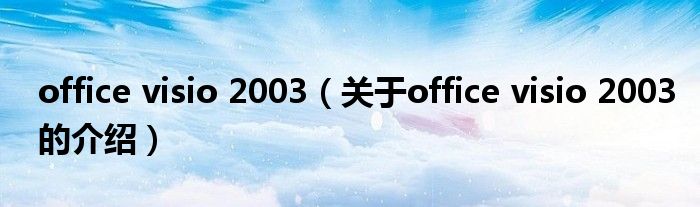 office visio 2003【关于office visio 2003的介绍】