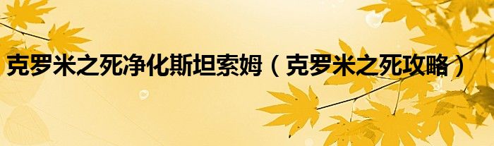 克罗米之死净化斯坦索姆【克罗米之死攻略】