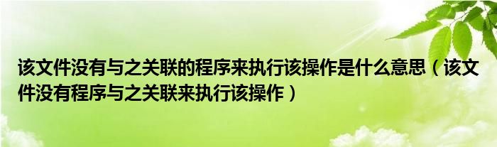 该文件没有与之关联的程序来执行该操作是什么意思【该文件没有程序与之关联来执行该操作】