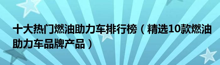 十大热门燃油助力车排行榜【精选10款燃油助力车品牌产品】