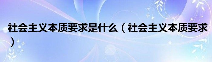 社会主义本质要求是什么【社会主义本质要求】