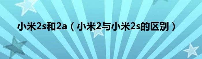 小米2s和2a【小米2与小米2s的区别】