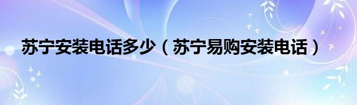 苏宁安装电话多少【苏宁易购安装电话】