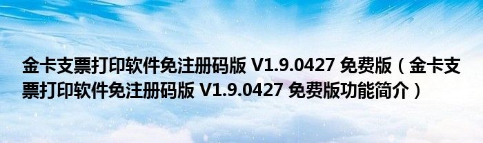 金卡支票打印软件免注册码版 V1.9.0427 免费版【金卡支票打印软件免注册码版 V1.9.0427 免费版功能简介】