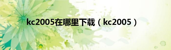 kc2005在哪里下载【kc2005】