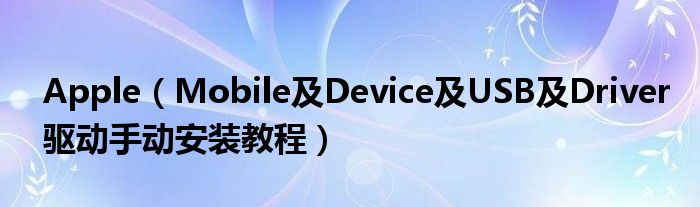 Apple【Mobile及Device及USB及Driver驱动手动安装教程】