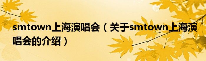 smtown上海演唱会【关于smtown上海演唱会的介绍】