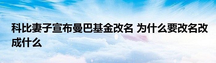 科比妻子宣布曼巴基金改名 为什么要改名改成什么