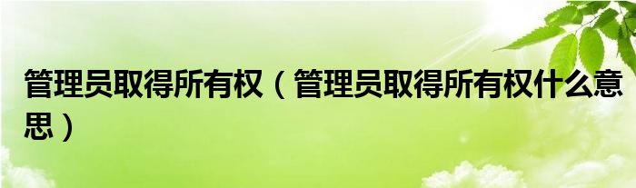 管理员取得所有权【管理员取得所有权什么意思】