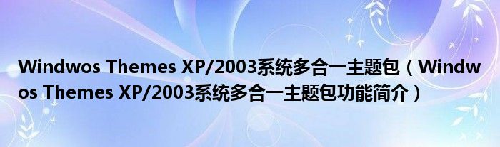 Windwos Themes XP/2003系统多合一主题包【Windwos Themes XP/2003系统多合一主题包功能简介】