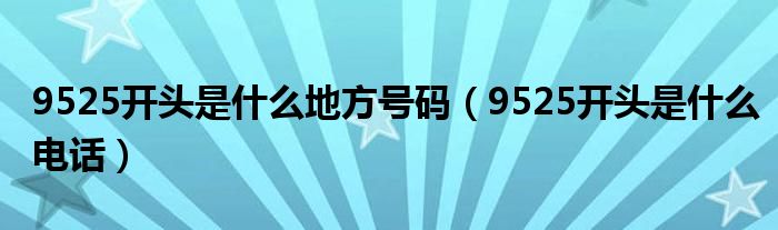 9525开头是什么地方号码【9525开头是什么电话】